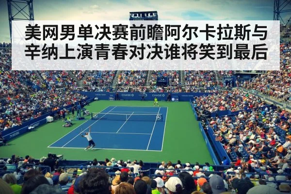 美网男单决赛前瞻阿尔卡拉斯与辛纳上演青春对决谁将笑到最后