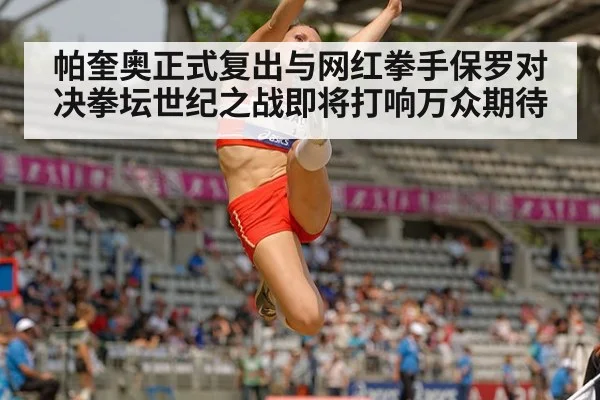 帕奎奥正式复出与网红拳手保罗对决拳坛世纪之战即将打响万众期待