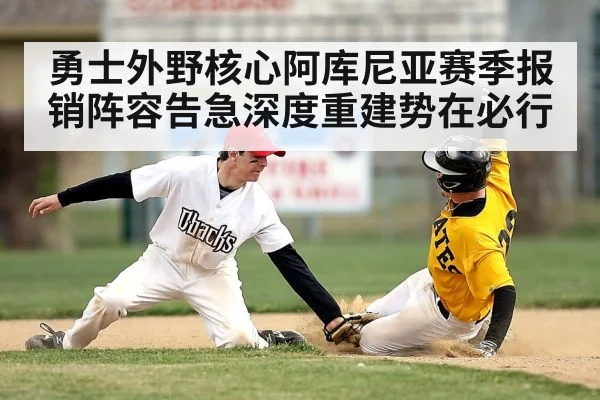 勇士外野核心阿库尼亚赛季报销阵容告急深度重建势在必行